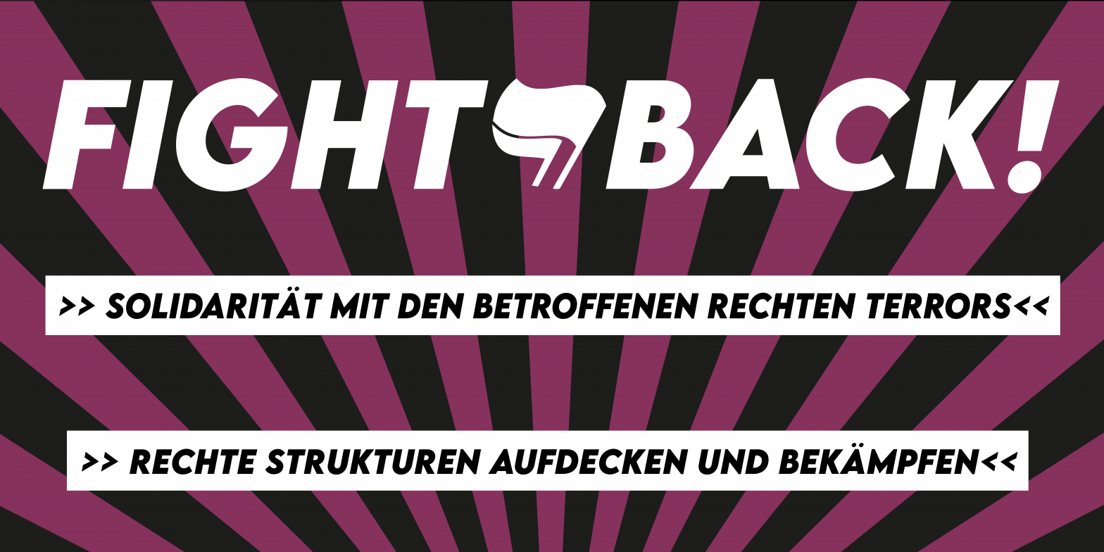 FIGHT BACK! Solidarität mit den Betroffenen rechten Terrors – Rechte Strukturen aufdecken und bekämpfen!