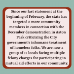 Slide two: Black text on a light red background with a dark red border and a light blue background ” Since our last statement at the beginning of February, the state has targeted 8 more community members in connection with the December demonstration in Aston Park criticizing the City government’s inhumane treatment of homeless folks. We are now a group of 15 locals facing multiple felony charges for participating in mutual aid efforts in our community”.