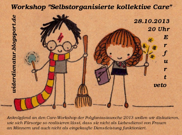 Eine Zeichnung mit Hermine und mit Harry Potter. Harry hält einen Besen in der Hand. 28. 10. 2013, 20:00 Uhr, Workshop Selbstorganisierte kollektive Care, Anknüpfend an den Care-Workshop der Polyfantasiawoche 2013 wollen wir diskutieren, wie sich Fürsorge so realisieren lässt, dass sie nicht als Liebesdienst von Frauen an Männern und auch nicht als eingekaufte Dienstleistung funktioniert.